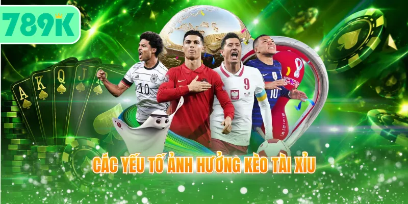 Các yếu tố ảnh hưởng kèo Tài Xỉu